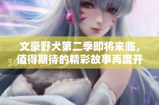 文豪野犬第二季即将来临，值得期待的精彩故事再度开启