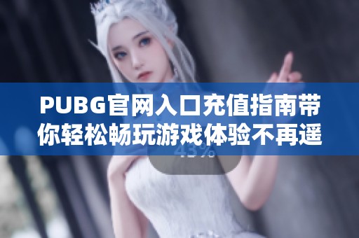PUBG官网入口充值指南带你轻松畅玩游戏体验不再遥远