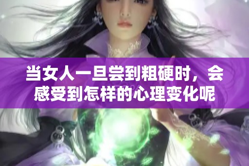 当女人一旦尝到粗硬时，会感受到怎样的心理变化呢