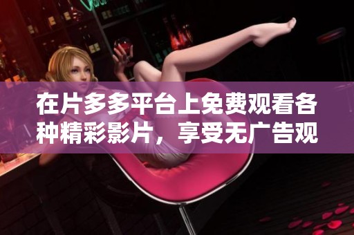 在片多多平台上免费观看各种精彩影片，享受无广告观影体验。