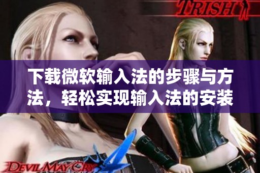 下载微软输入法的步骤与方法，轻松实现输入法的安装与使用
