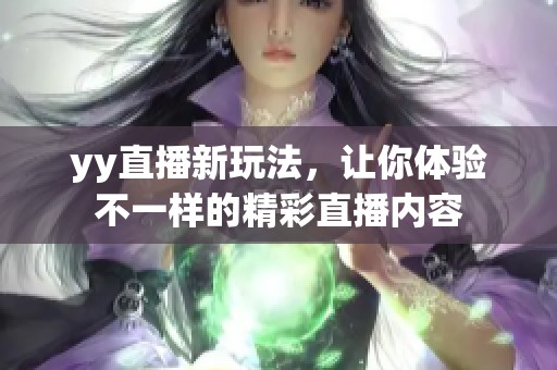 yy直播新玩法，让你体验不一样的精彩直播内容