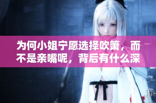 为何小姐宁愿选择吹箫，而不是亲嘴呢，背后有什么深层原因呢