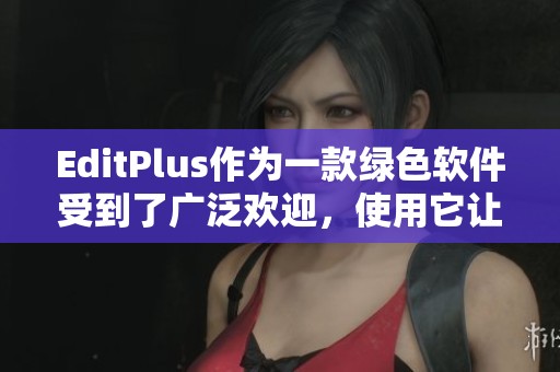 EditPlus作为一款绿色软件受到了广泛欢迎，使用它让编辑变得更加高效和便捷