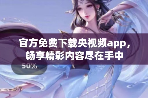 官方免费下载央视频app，畅享精彩内容尽在手中