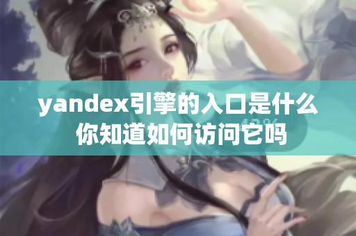 yandex引擎的入口是什么 你知道如何访问它吗