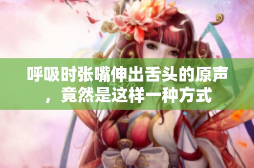 呼吸时张嘴伸出舌头的原声，竟然是这样一种方式
