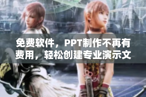 免费软件，PPT制作不再有费用，轻松创建专业演示文稿