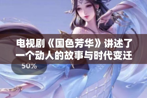 电视剧《国色芳华》讲述了一个动人的故事与时代变迁的精彩瞬间