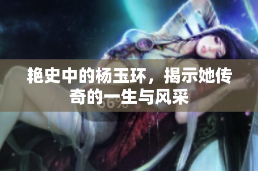 艳史中的杨玉环，揭示她传奇的一生与风采