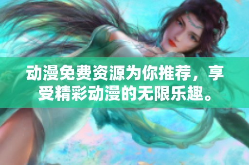 动漫免费资源为你推荐，享受精彩动漫的无限乐趣。