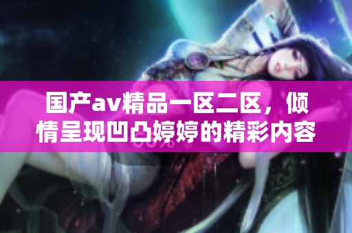 国产**精品一区二区，倾情呈现凹凸**的精彩内容
