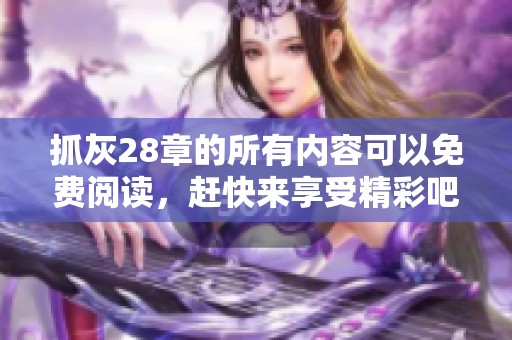 抓灰28章的所有内容可以免费阅读，赶快来享受精彩吧！