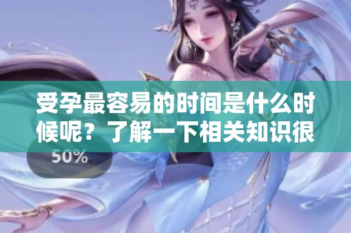受孕最容易的时间是什么时候呢？了解一下相关知识很重要。