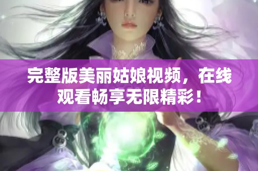 完整版美丽姑娘视频，在线观看畅享无限精彩！