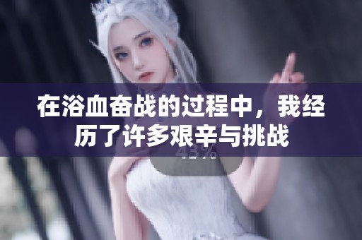 在浴血奋战的过程中，我经历了许多艰辛与挑战