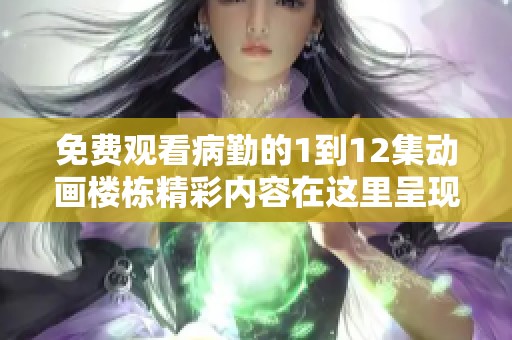 免费观看病勤的1到12集动画楼栋精彩内容在这里呈现