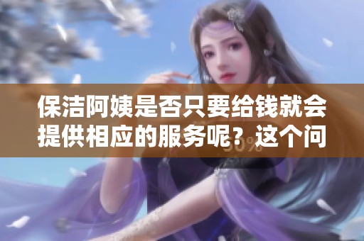 保洁阿姨是否只要给钱就会提供相应的服务呢？这个问题你想知道吗