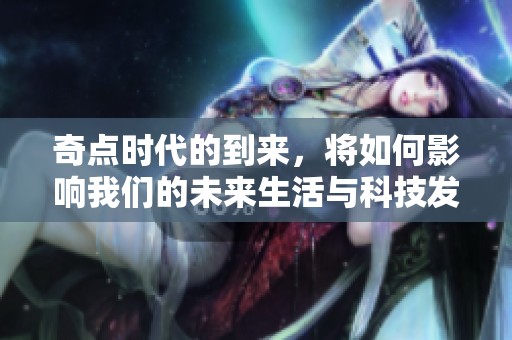 奇点时代的到来，将如何影响我们的未来生活与科技发展