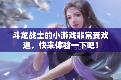 斗龙战士的小游戏非常受欢迎，快来体验一下吧！