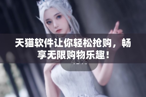 天猫软件让你轻松抢购，畅享无限购物乐趣！