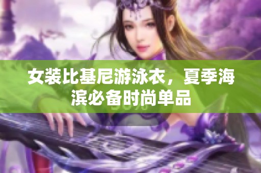 女装比基尼游泳衣，夏季海滨必备时尚单品