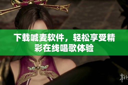 下载喊麦软件，轻松享受精彩在线唱歌体验