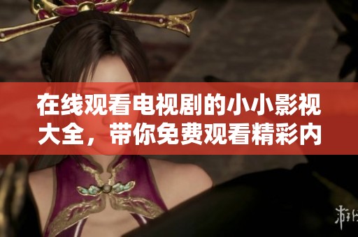 在线观看电视剧的小小影视大全，带你免费观看精彩内容！