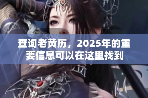 查询老黄历，2025年的重要信息可以在这里找到
