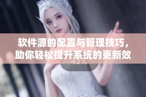 软件源的配置与管理技巧，助你轻松提升系统的更新效率