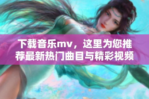 下载音乐mv，这里为您推荐最新热门曲目与精彩视频。