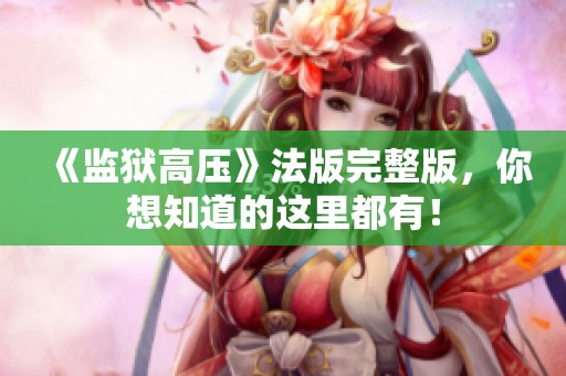 《监狱高压》法版完整版，你想知道的这里都有！