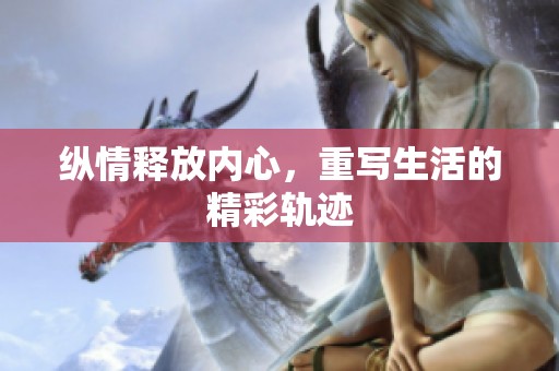 纵情释放内心，重写生活的精彩轨迹