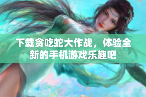 下载贪吃蛇大作战，体验全新的手机游戏乐趣吧