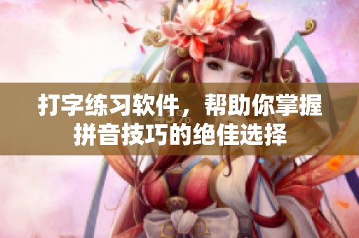 打字练习软件，帮助你掌握拼音技巧的绝佳选择