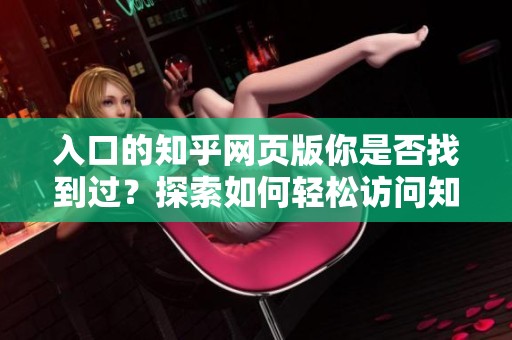入口的知乎网页版你是否找到过？探索如何轻松访问知乎网页版！