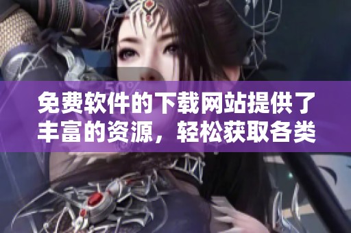 免费软件的下载网站提供了丰富的资源，轻松获取各类应用程序