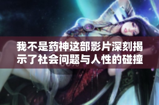我不是药神这部影片深刻揭示了社会问题与人性的碰撞
