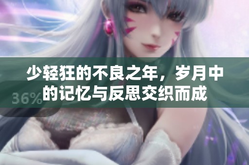 少轻狂的不良之年，岁月中的记忆与反思交织而成