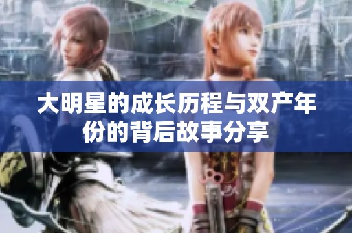 大明星的成长历程与双产年份的背后故事分享