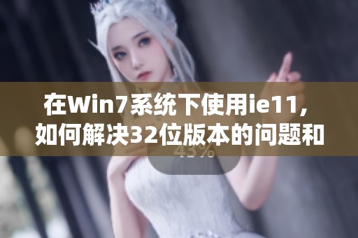 在Win7系统下使用ie11, 如何解决32位版本的问题和挑战
