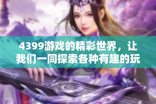 4399游戏的精彩世界，让我们一同探索各种有趣的玩法与体验
