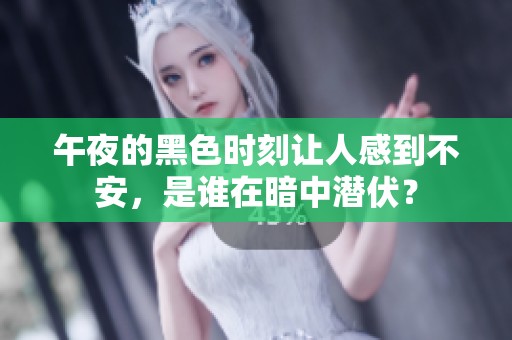 午夜的黑色时刻让人感到不安，是谁在暗中潜伏？