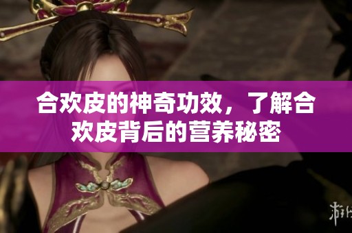 合欢皮的神奇功效，了解合欢皮背后的营养秘密
