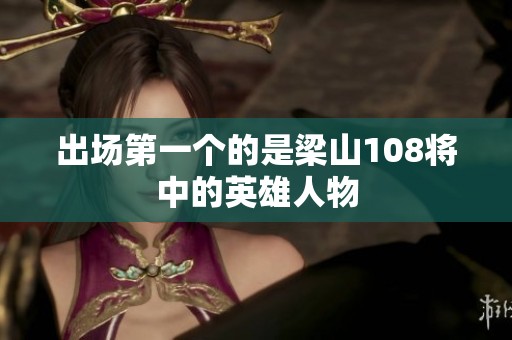 出场第一个的是梁山108将中的英雄人物