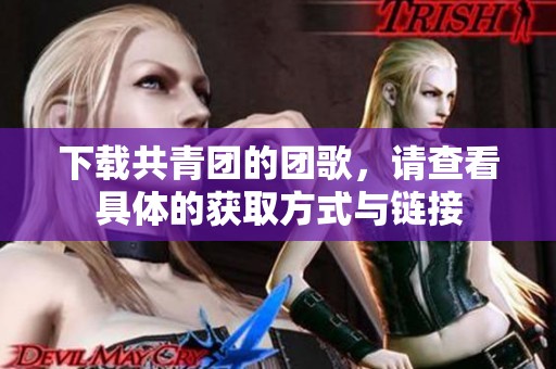 下载共青团的团歌，请查看具体的获取方式与链接