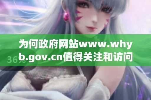 为何政府网站www.whyb.gov.cn值得关注和访问呢，这是一个值得思考的问题