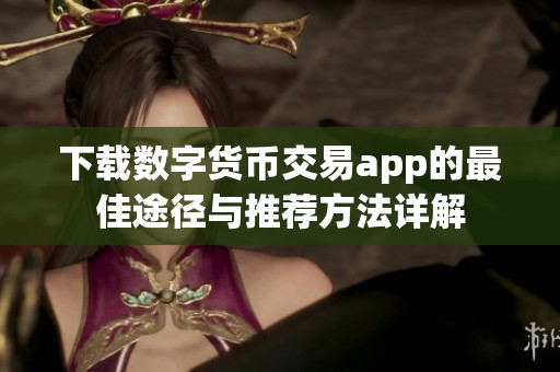 下载数字货币交易app的最佳途径与推荐方法详解