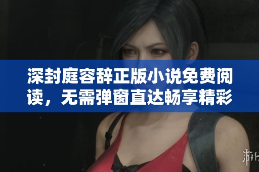 深封庭容辞正版小说免费阅读，无需弹窗直达畅享精彩内容