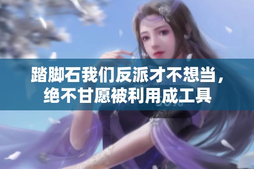 踏脚石我们反派才不想当，绝不甘愿被利用成工具